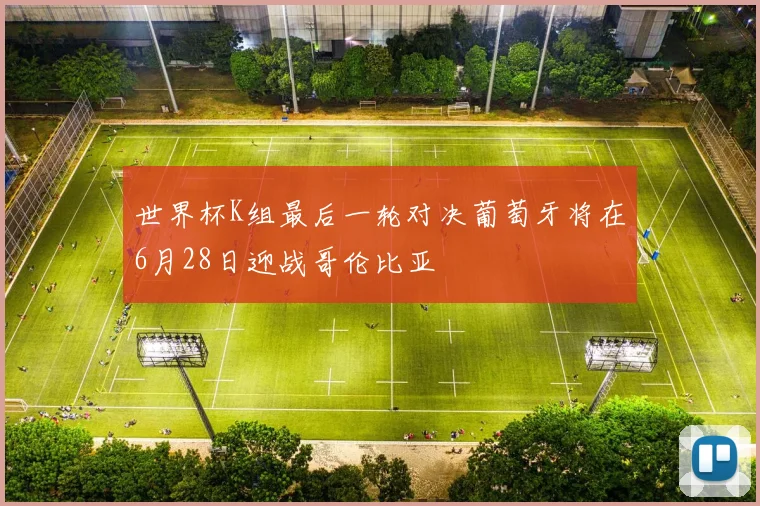 世界杯K组最后一轮对决葡萄牙将在6月28日迎战哥伦比亚