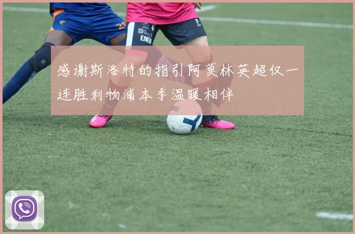 感谢斯洛特的指引阿莫林英超仅一连胜利物浦本季温暖相伴