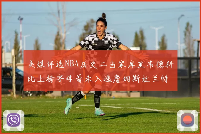 美媒评选NBA历史二当家库里韦德科比上榜字母哥未入选詹姆斯杜兰特共创辉煌