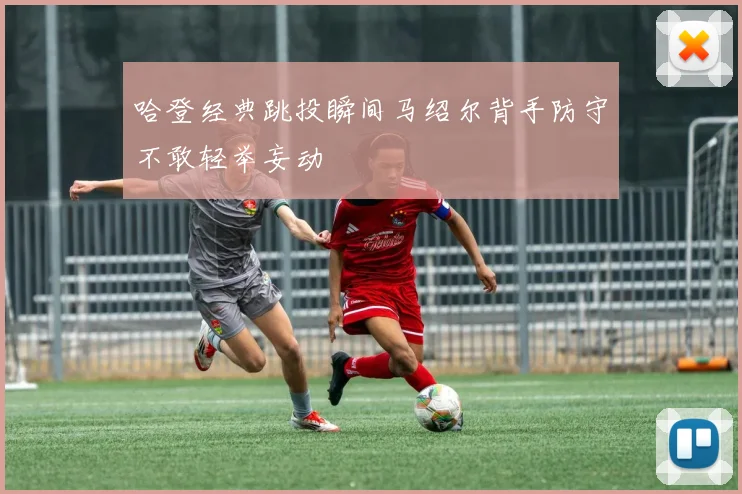 哈登经典跳投瞬间马绍尔背手防守不敢轻举妄动