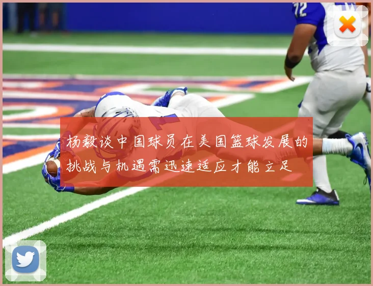 杨毅谈中国球员在美国篮球发展的挑战与机遇需迅速适应才能立足