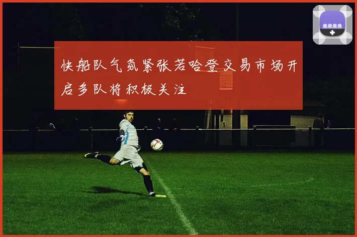 快船队气氛紧张若哈登交易市场开启多队将积极关注