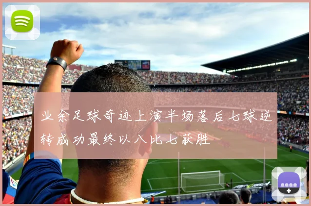 业余足球奇迹上演半场落后七球逆转成功最终以八比七获胜