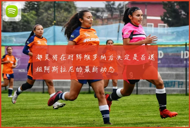 都灵将在对阵维罗纳后决定是否退租阿斯拉尼的最新动态