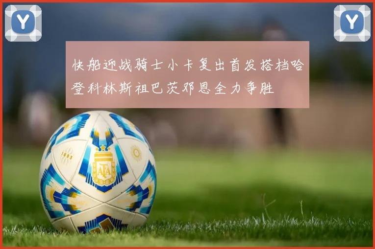 快船迎战骑士小卡复出首发搭档哈登科林斯祖巴茨邓恩全力争胜