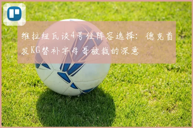 维拉纽瓦谈4号位阵容选择：德克首发KG替补字母哥被裁的深意