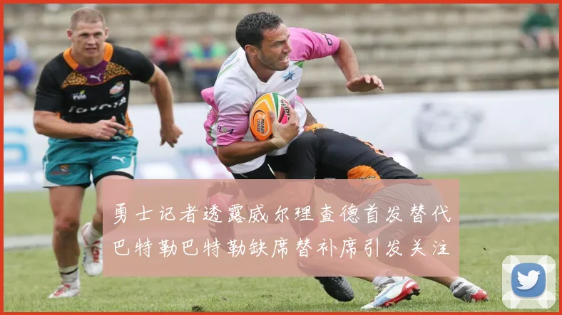 勇士记者透露威尔理查德首发替代巴特勒巴特勒缺席替补席引发关注