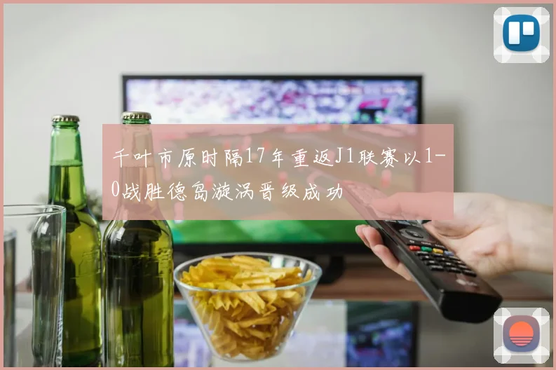 千叶市原时隔17年重返J1联赛以1-0战胜德岛漩涡晋级成功