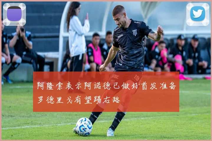 阿隆索表示阿诺德已做好首发准备罗德里戈有望踢右路