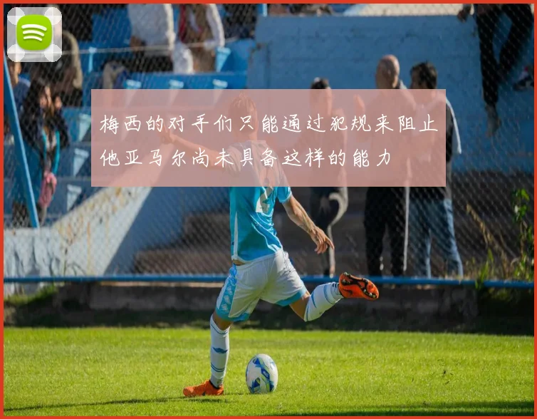 梅西的对手们只能通过犯规来阻止他亚马尔尚未具备这样的能力